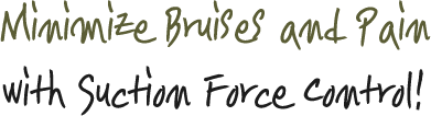 Minimize Bruises and Pain with Suction Force Control!