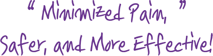 Minimized Pain, Safer, and More Effective!
