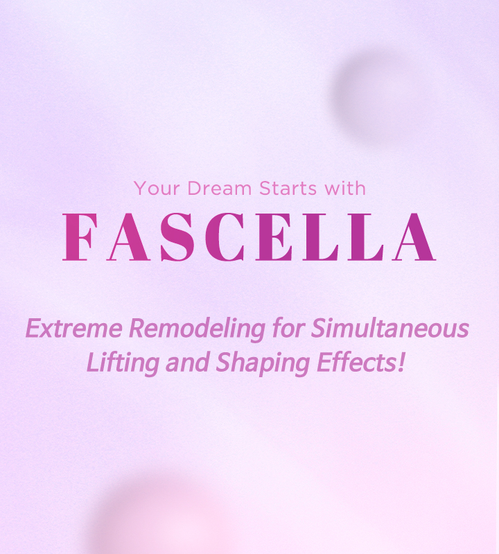 Your Dream Starts with, FASCELLA, Extreme Remodeling for Simultaneous Lifting and Shaping Effects!